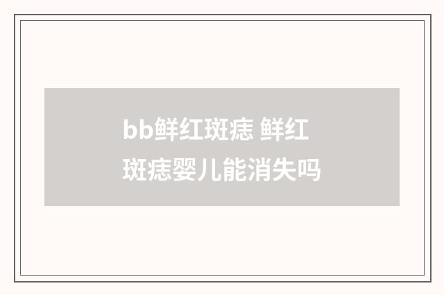 bb鲜红斑痣 鲜红斑痣婴儿能消失吗