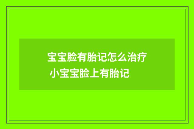 宝宝脸有胎记怎么治疗 小宝宝脸上有胎记