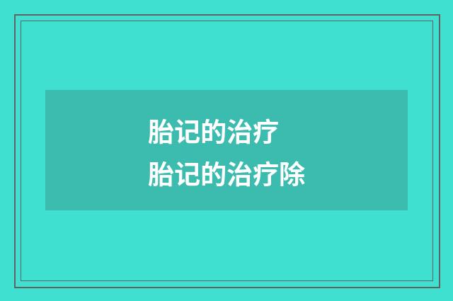 胎记的治疗 胎记的治疗除