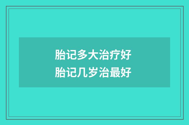 胎记多大治疗好 胎记几岁治最好