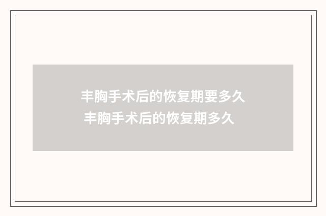 丰胸手术后的恢复期要多久 丰胸手术后的恢复期多久