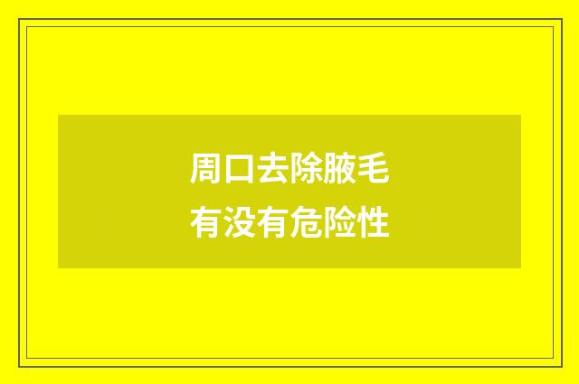 周口去除腋毛有没有危险性