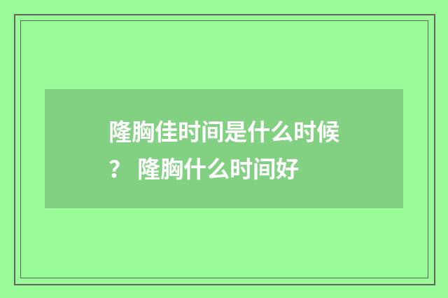 隆胸佳时间是什么时候？ 隆胸什么时间好