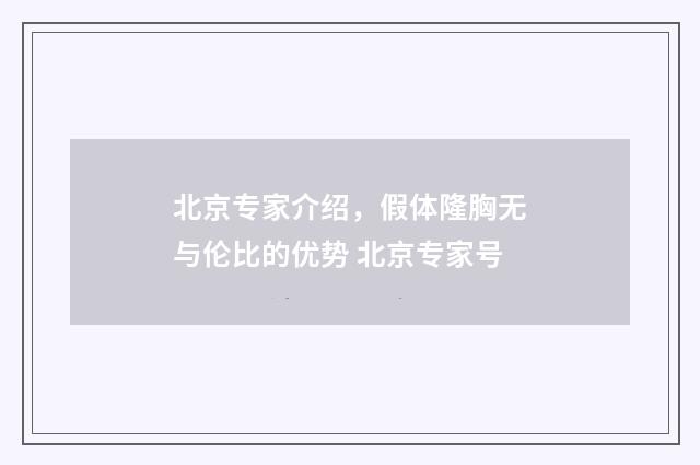北京专家介绍，假体隆胸无与伦比的优势 北京专家号