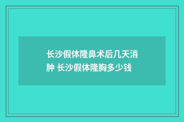 长沙假体隆鼻术后几天消肿 长沙假体隆胸多少钱