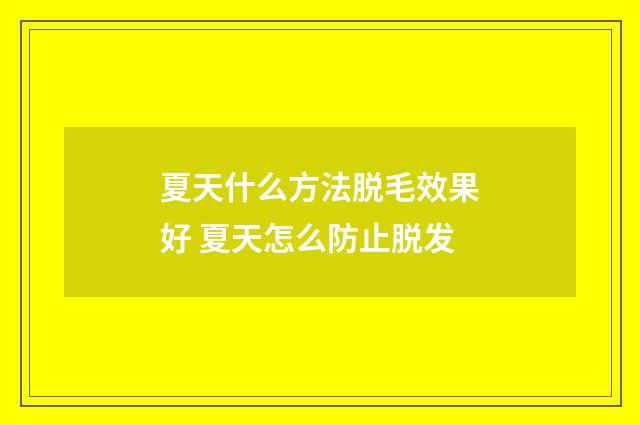 夏天什么方法脱毛效果好 夏天怎么防止脱发