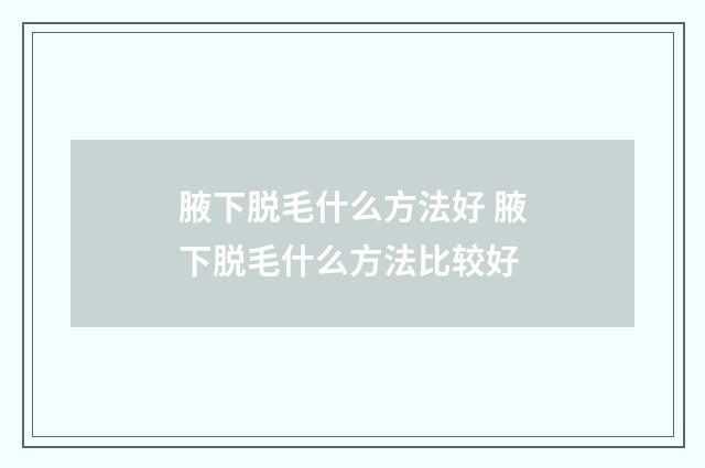 腋下脱毛什么方法好 腋下脱毛什么方法比较好