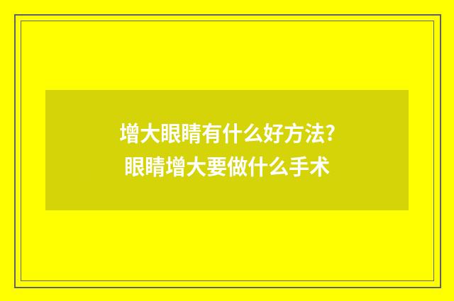 增大眼睛有什么好方法? 眼睛增大要做什么手术