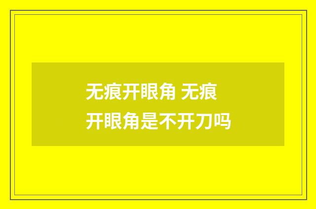 无痕开眼角 无痕开眼角是不开刀吗