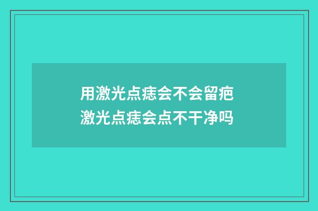 用激光点痣会不会留疤 激光点痣会点不干净吗
