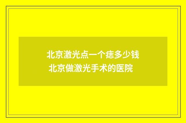 北京激光点一个痣多少钱 北京做激光手术的医院