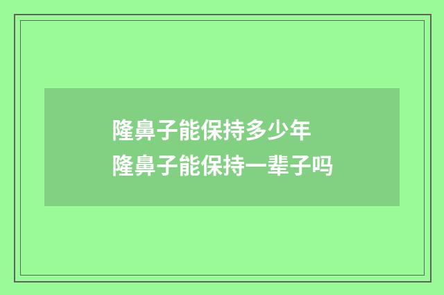 隆鼻子能保持多少年 隆鼻子能保持一辈子吗