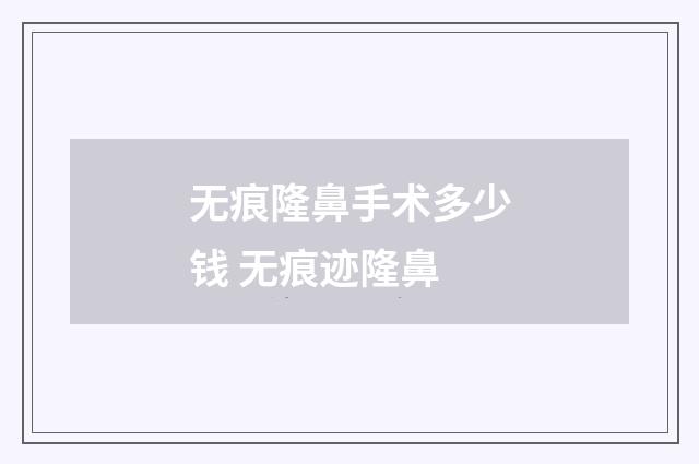 无痕隆鼻手术多少钱 无痕迹隆鼻