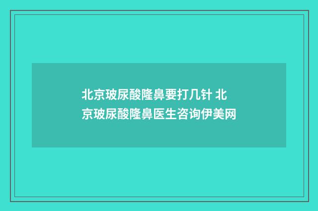 北京玻尿酸隆鼻要打几针 北京玻尿酸隆鼻医生咨询伊美网