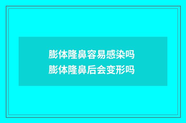 膨体隆鼻容易感染吗 膨体隆鼻后会变形吗