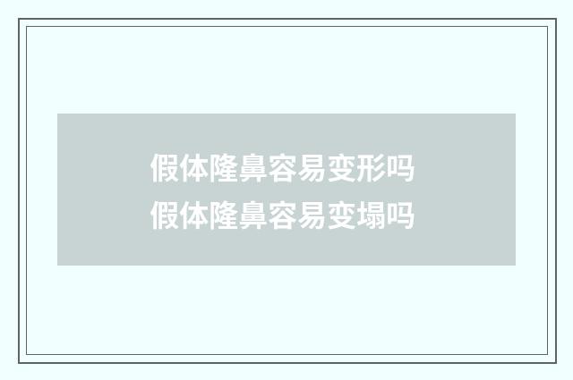 假体隆鼻容易变形吗 假体隆鼻容易变塌吗