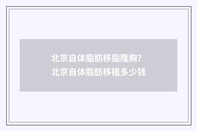 北京自体脂肪移脂隆胸? 北京自体脂肪移植多少钱