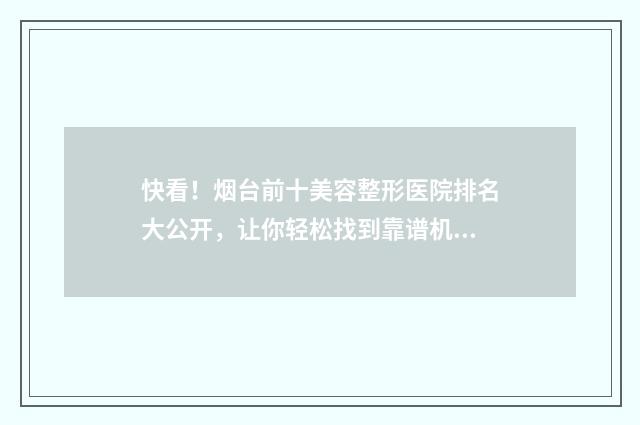快看！烟台前十美容整形医院排名大公开，让你轻松找到靠谱机构~