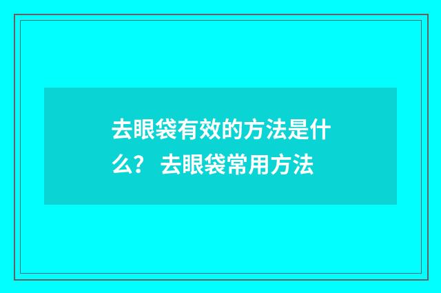 去眼袋有效的方法是什么？ 去眼袋常用方法
