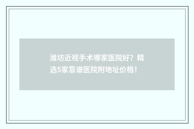 潍坊近视手术哪家医院好?精选5家靠谱医院附地址价格!