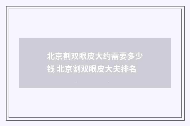 北京割双眼皮大约需要多少钱 北京割双眼皮大夫排名