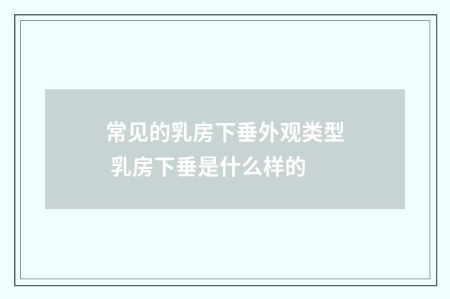 常见的乳房下垂外观类型 乳房下垂是什么样的