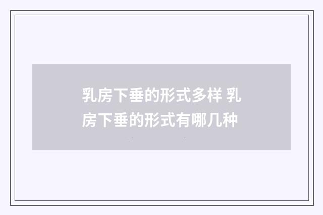 乳房下垂的形式多样 乳房下垂的形式有哪几种