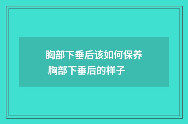 胸部下垂后该如何保养 胸部下垂后的样子