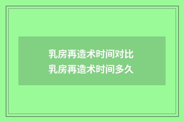 乳房再造术时间对比 乳房再造术时间多久