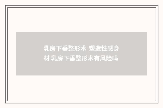 乳房下垂整形术  塑造性感身材 乳房下垂整形术有风险吗