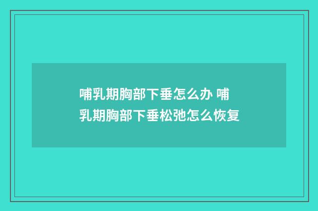 哺乳期胸部下垂怎么办 哺乳期胸部下垂松弛怎么恢复