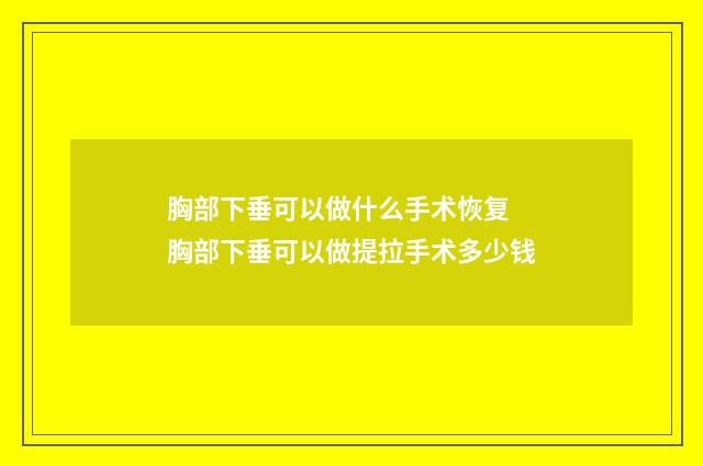 胸部下垂可以做什么手术恢复 胸部下垂可以做提拉手术多少钱