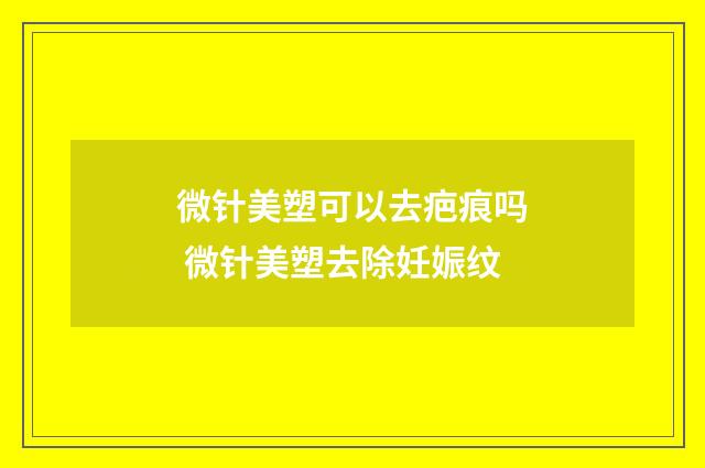 微针美塑可以去疤痕吗 微针美塑去除妊娠纹
