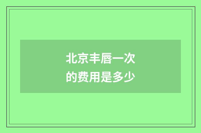 北京丰唇一次的费用是多少