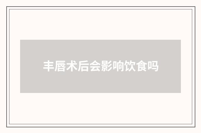 丰唇术后会影响饮食吗