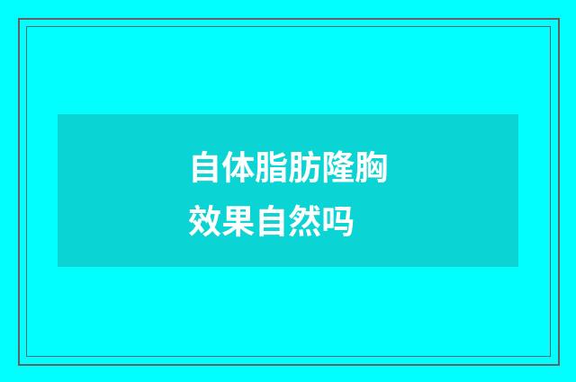 自体脂肪隆胸效果自然吗