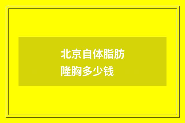 北京自体脂肪隆胸多少钱