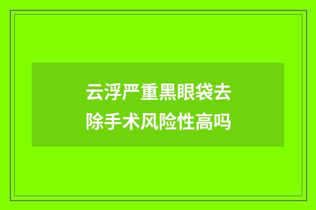 云浮严重黑眼袋去除手术风险性高吗