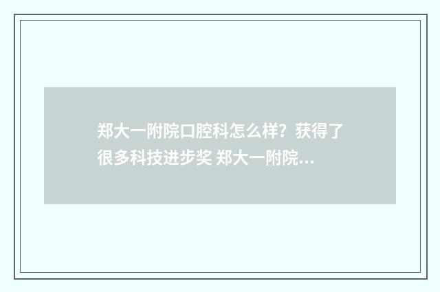 郑大一附院口腔科怎么样？获得了很多科技进步奖 郑大一附院口腔科专家坐诊表