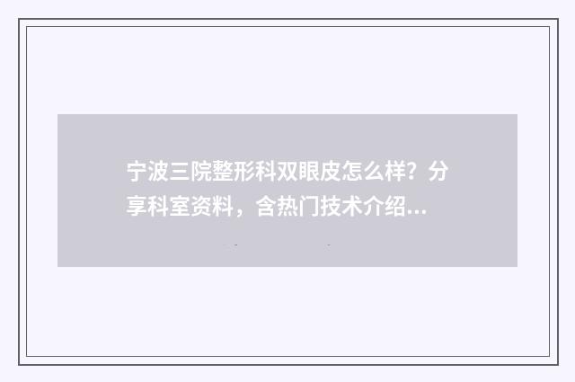宁波三院整形科双眼皮怎么样？分享科室资料，含热门技术介绍 宁波三院割双眼皮怎么样