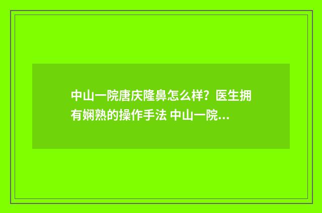 中山一院唐庆隆鼻怎么样？医生拥有娴熟的操作手法 中山一院唐庆隆简介