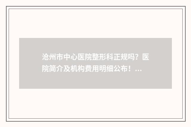 沧州市中心医院整形科正规吗？医院简介及机构费用明细公布！ 沧州市中心医院招聘