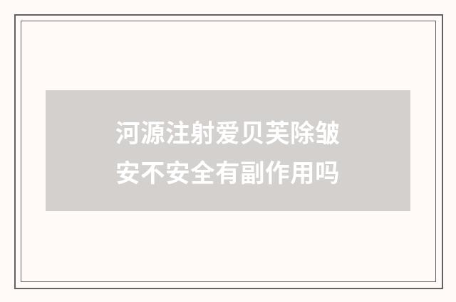 河源注射爱贝芙除皱安不安全有副作用吗