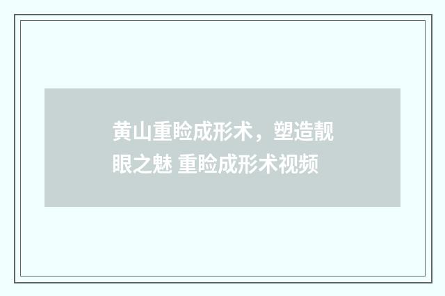 黄山重睑成形术，塑造靓眼之魅 重睑成形术视频
