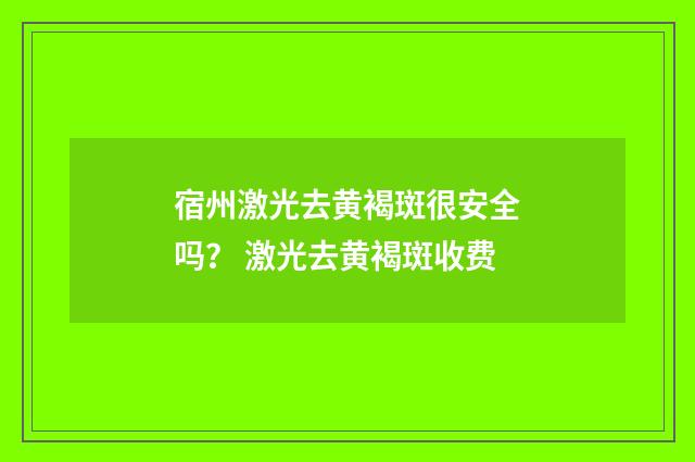 宿州激光去黄褐斑很安全吗？ 激光去黄褐斑收费