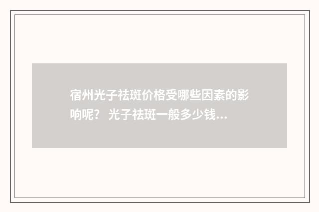 宿州光子祛斑价格受哪些因素的影响呢？ 光子祛斑一般多少钱一次