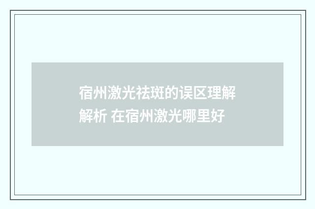 宿州激光祛斑的误区理解解析 在宿州激光哪里好