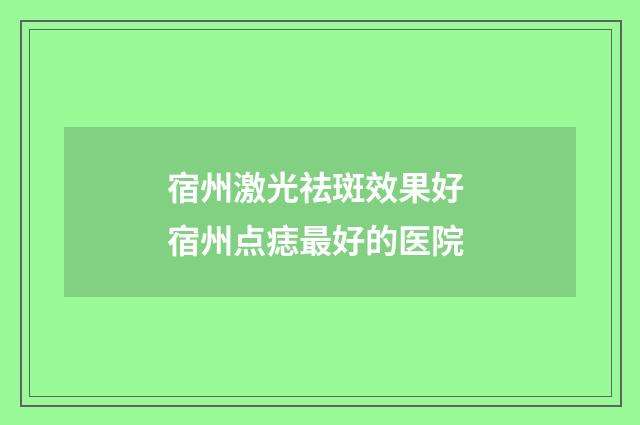宿州激光祛斑效果好 宿州点痣最好的医院