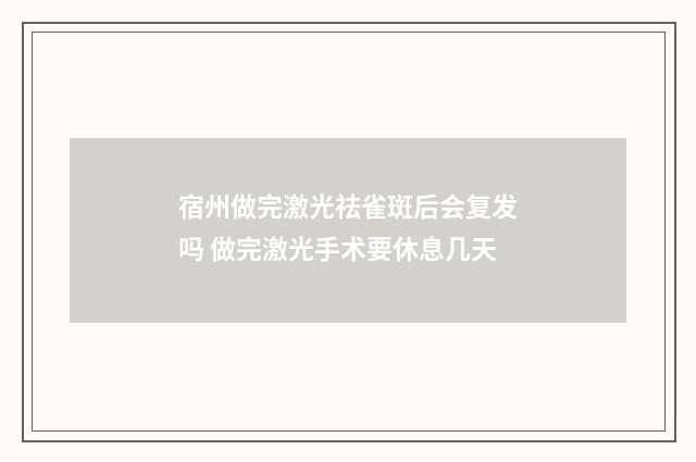 宿州做完激光祛雀斑后会复发吗 做完激光手术要休息几天