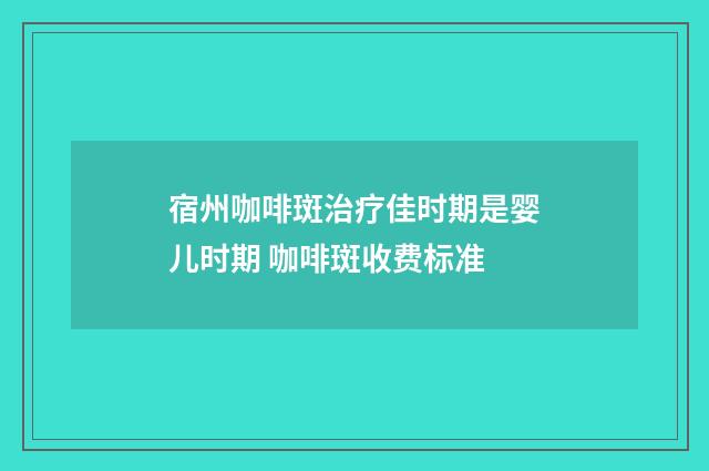 宿州咖啡斑治疗佳时期是婴儿时期 咖啡斑收费标准